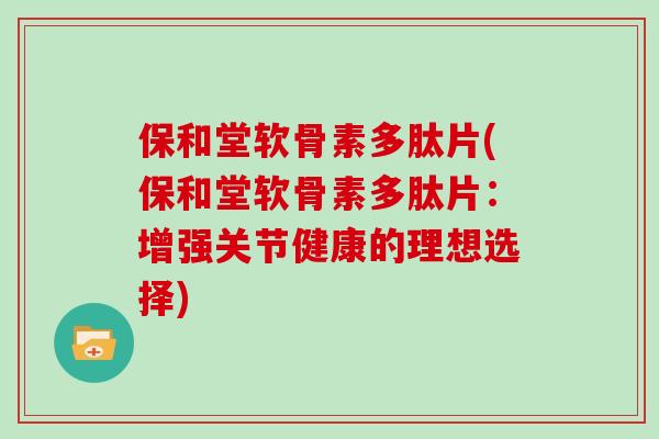 保和堂软骨素多肽片(保和堂软骨素多肽片：增强关节健康的理想选择)