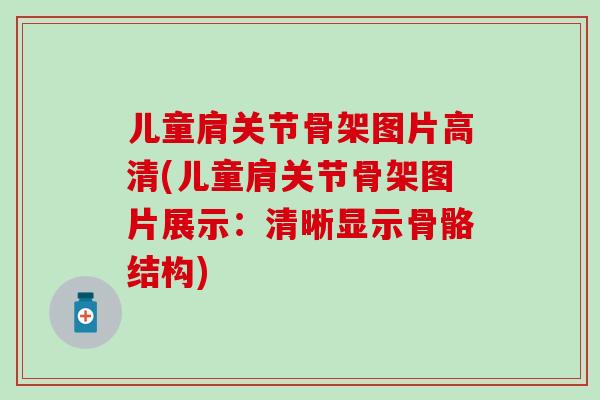 儿童肩关节骨架图片高清(儿童肩关节骨架图片展示：清晰显示骨骼结构)