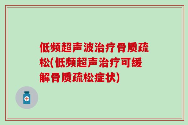 低频超声波治疗骨质疏松(低频超声治疗可缓解骨质疏松症状)