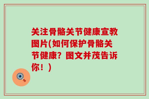 关注骨骼关节健康宣教图片(如何保护骨骼关节健康？图文并茂告诉你！)