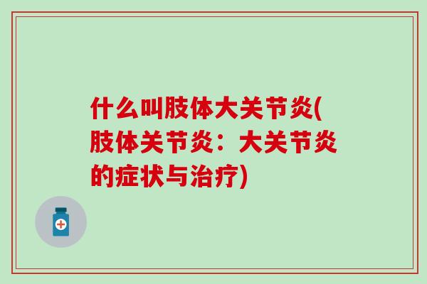 什么叫肢体大关节炎(肢体关节炎：大关节炎的症状与治疗)