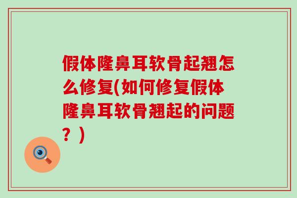 假体隆鼻耳软骨起翘怎么修复(如何修复假体隆鼻耳软骨翘起的问题？)