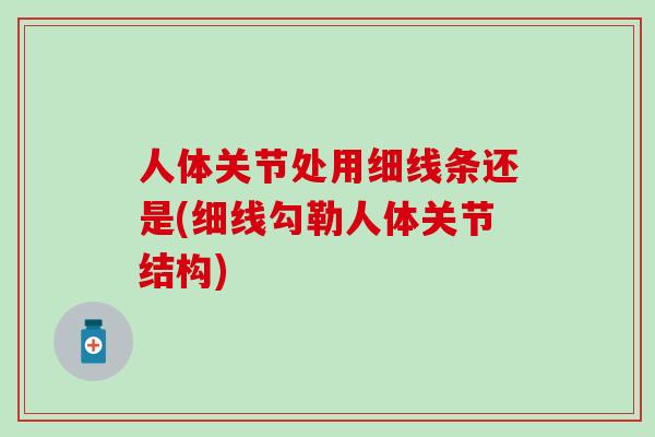 人体关节处用细线条还是(细线勾勒人体关节结构)