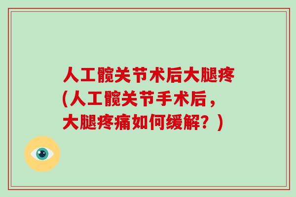 人工髋关节术后大腿疼(人工髋关节手术后，大腿疼痛如何缓解？)
