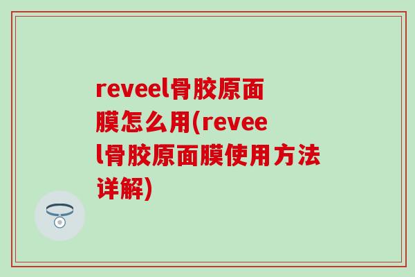 reveel骨胶原面膜怎么用(reveel骨胶原面膜使用方法详解)