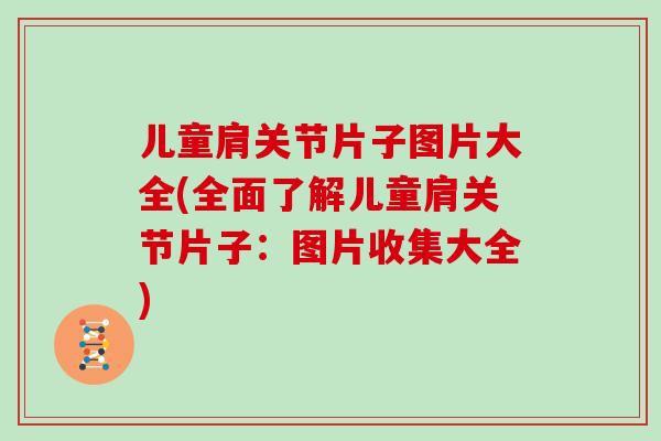 儿童肩关节片子图片大全(全面了解儿童肩关节片子：图片收集大全)
