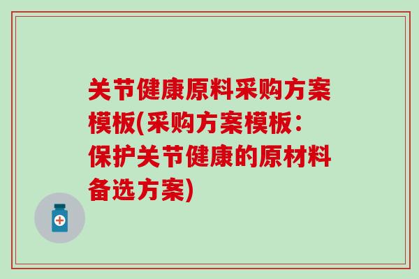 关节健康原料采购方案模板(采购方案模板：保护关节健康的原材料备选方案)