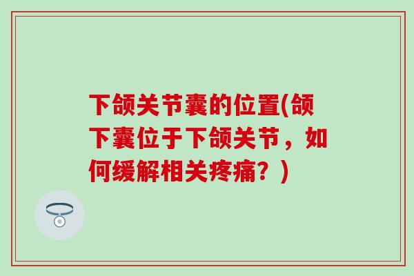 下颌关节囊的位置(颌下囊位于下颌关节，如何缓解相关疼痛？)