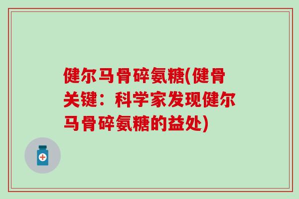 健尔马骨碎氨糖(健骨关键：科学家发现健尔马骨碎氨糖的益处)