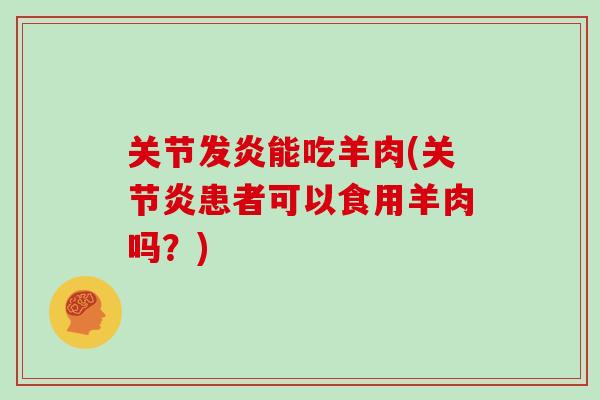 关节发炎能吃羊肉(关节炎患者可以食用羊肉吗？)