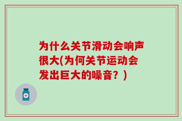 为什么关节滑动会响声很大(为何关节运动会发出巨大的噪音？)