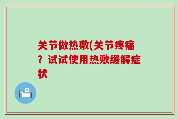 关节做热敷(关节疼痛？试试使用热敷缓解症状