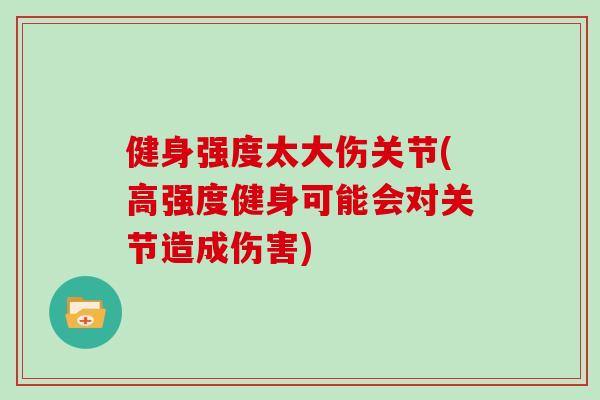 健身强度太大伤关节(高强度健身可能会对关节造成伤害)