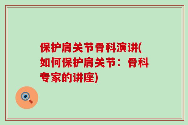 保护肩关节骨科演讲(如何保护肩关节：骨科专家的讲座)