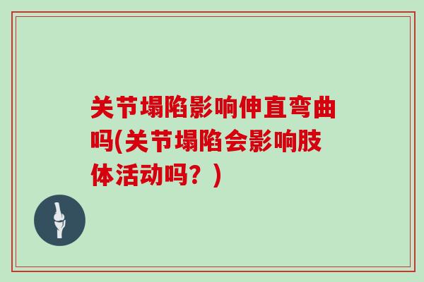 关节塌陷影响伸直弯曲吗(关节塌陷会影响肢体活动吗？)
