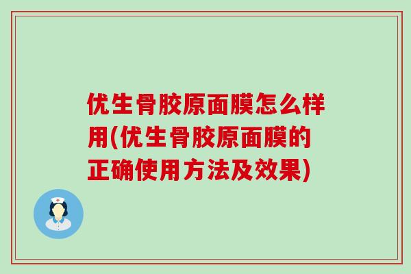 优生骨胶原面膜怎么样用(优生骨胶原面膜的正确使用方法及效果)