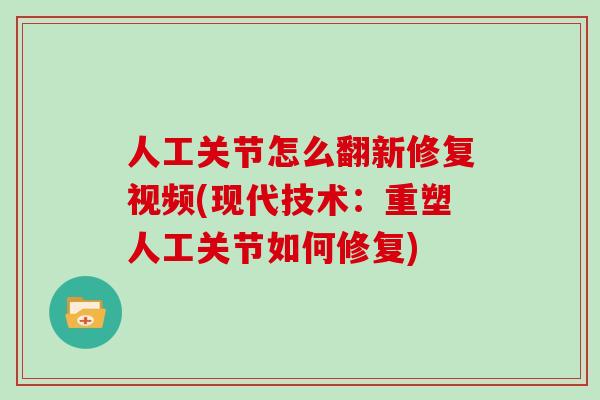 人工关节怎么翻新修复视频(现代技术：重塑人工关节如何修复)