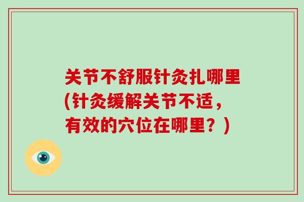 关节不舒服针灸扎哪里(针灸缓解关节不适，有效的穴位在哪里？)