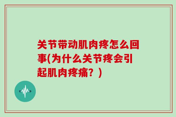 关节带动肌肉疼怎么回事(为什么关节疼会引起肌肉疼痛？)