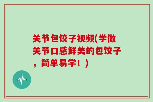 关节包饺子视频(学做关节口感鲜美的包饺子，简单易学！)