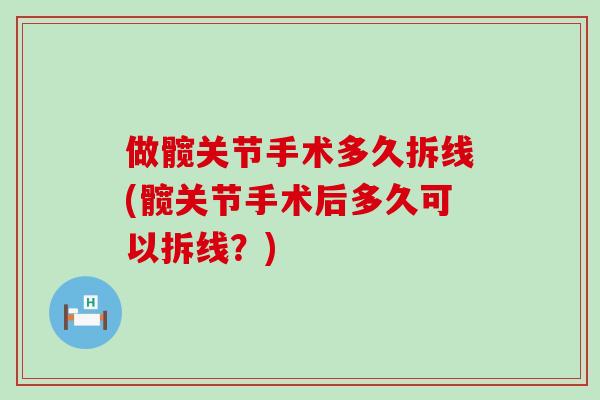 做髋关节手术多久拆线(髋关节手术后多久可以拆线？)