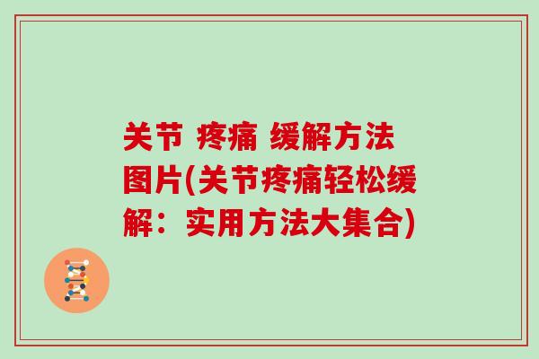 关节 疼痛 缓解方法图片(关节疼痛轻松缓解：实用方法大集合)