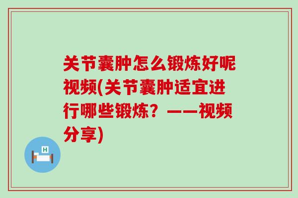 关节囊肿怎么锻炼好呢视频(关节囊肿适宜进行哪些锻炼？——视频分享)