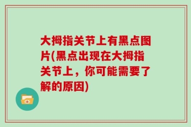 大拇指关节上有黑点图片(黑点出现在大拇指关节上，你可能需要了解的原因)