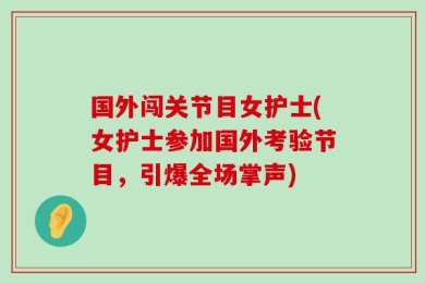 国外闯关节目女护士(女护士参加国外考验节目，引爆全场掌声)