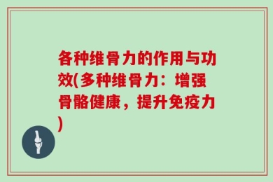 各种维骨力的作用与功效(多种维骨力：增强骨骼健康，提升免疫力)