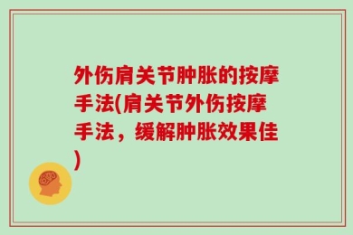 外伤肩关节肿胀的按摩手法(肩关节外伤按摩手法，缓解肿胀效果佳)