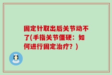 固定针取出后关节动不了(手指关节僵硬：如何进行固定治疗？)