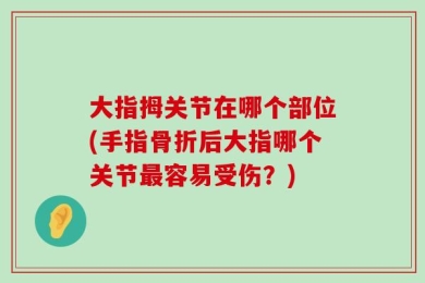 大指拇关节在哪个部位(手指骨折后大指哪个关节最容易受伤？)