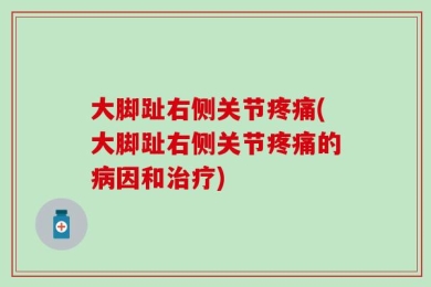 大脚趾右侧关节疼痛(大脚趾右侧关节疼痛的病因和治疗)