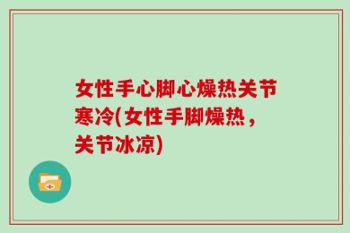 女性手心脚心燥热关节寒冷(女性手脚燥热，关节冰凉)