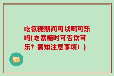 吃氨糖期间可以喝可乐吗(吃氨糖时可否饮可乐？需知注意事项！)