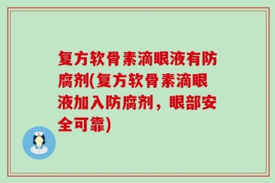 复方软骨素滴眼液有防腐剂(复方软骨素滴眼液加入防腐剂，眼部安全可靠)