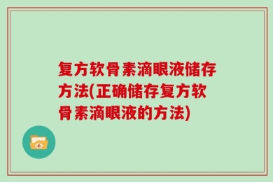 复方软骨素滴眼液储存方法(正确储存复方软骨素滴眼液的方法)