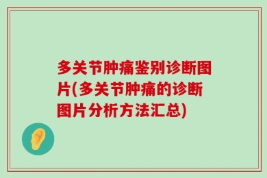 多关节肿痛鉴别诊断图片(多关节肿痛的诊断图片分析方法汇总)