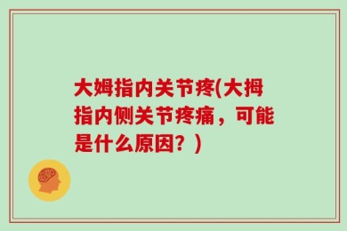 大姆指内关节疼(大拇指内侧关节疼痛，可能是什么原因？)