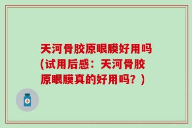 天河骨胶原眼膜好用吗(试用后感：天河骨胶原眼膜真的好用吗？)