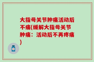 大指母关节肿痛活动后不痛(缓解大指母关节肿痛：活动后不再疼痛)