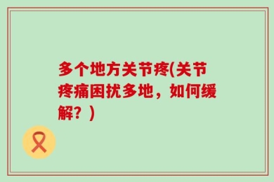 多个地方关节疼(关节疼痛困扰多地，如何缓解？)