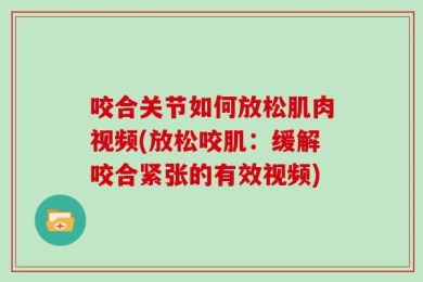 咬合关节如何放松肌肉视频(放松咬肌：缓解咬合紧张的有效视频)