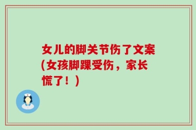 女儿的脚关节伤了文案(女孩脚踝受伤，家长慌了！)