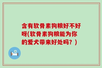 含有软骨素狗粮好不好呀(软骨素狗粮能为你的爱犬带来好处吗？)