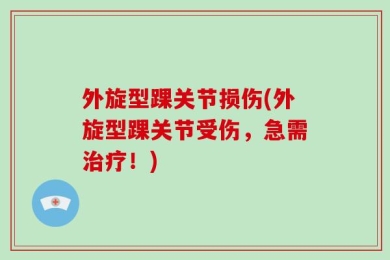 外旋型踝关节损伤(外旋型踝关节受伤，急需治疗！)