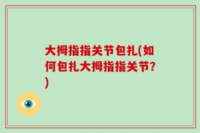 大拇指指关节包扎(如何包扎大拇指指关节？)