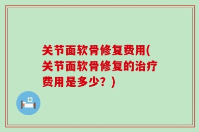 关节面软骨修复费用(关节面软骨修复的治疗费用是多少？)