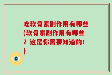 吃软骨素副作用有哪些(软骨素副作用有哪些？这是你需要知道的！)